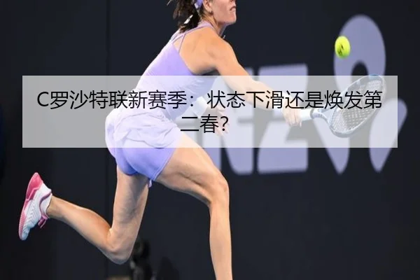 C罗沙特联新赛季：状态下滑还是焕发第二春？