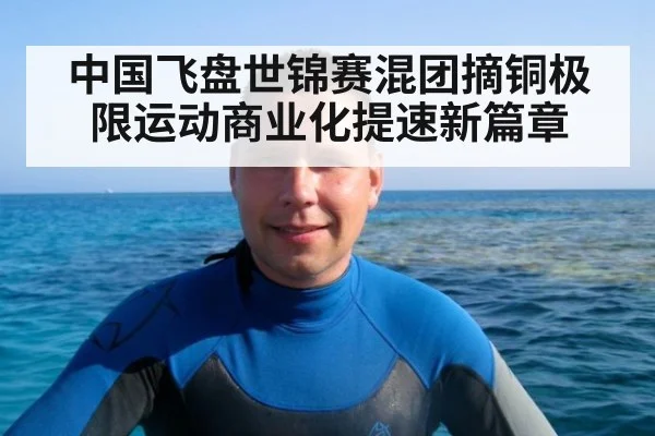 中国飞盘世锦赛混团摘铜极限运动商业化提速新篇章