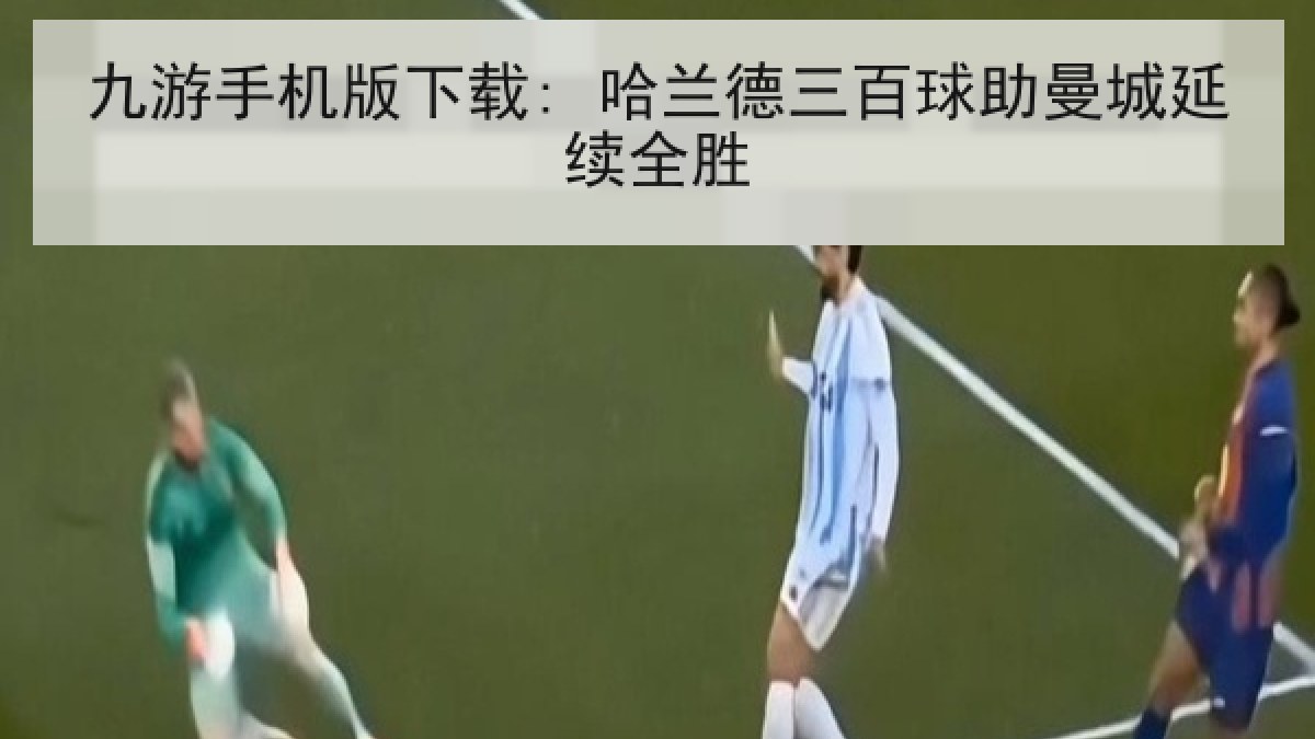 九游手机版下载: 哈兰德三百球助曼城延续全胜