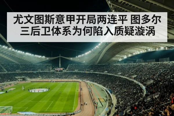 尤文图斯意甲开局两连平 图多尔三后卫体系为何陷入质疑漩涡