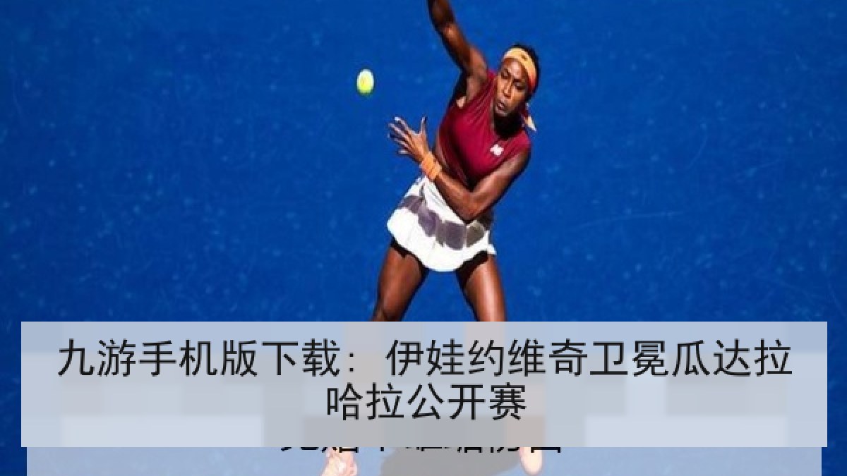 九游手机版下载: 伊娃约维奇卫冕瓜达拉哈拉公开赛 九游手机版下载: 伊娃约维奇卫冕瓜达拉哈拉公开赛